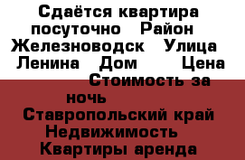 Сдаётся квартира посуточно › Район ­ Железноводск › Улица ­ Ленина › Дом ­ 8 › Цена ­ 1 000 › Стоимость за ночь ­ 1 000 - Ставропольский край Недвижимость » Квартиры аренда посуточно   . Ставропольский край